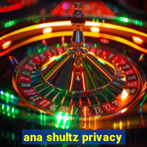 ana shultz privacy